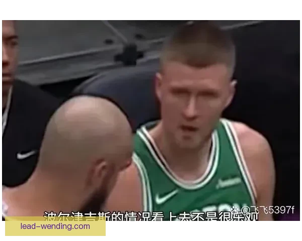 凯尔特人争冠拼图解析波尔津吉斯护框数据如何放大季后赛攻防价值 凯尔特人争冠拼图解析波尔津吉斯护框数据如何放大季后赛攻防价值